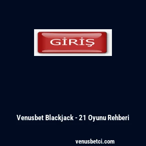 Venusbet Blackjack - 21 Oyunu Rehberi