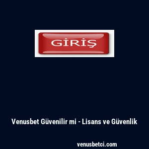 Venusbet G&uuml;venilir mi - Lisans ve G&uuml;venlik