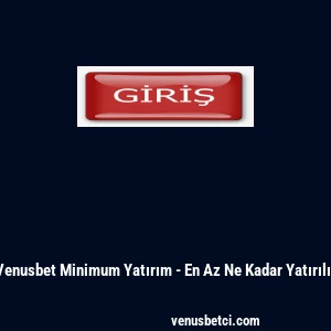 Venusbet Minimum Yatırım - En Az Ne Kadar Yatırılır