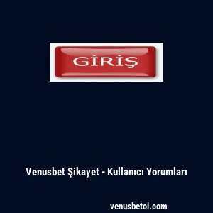 Venusbet Şikayet - Kullanıcı Yorumları
